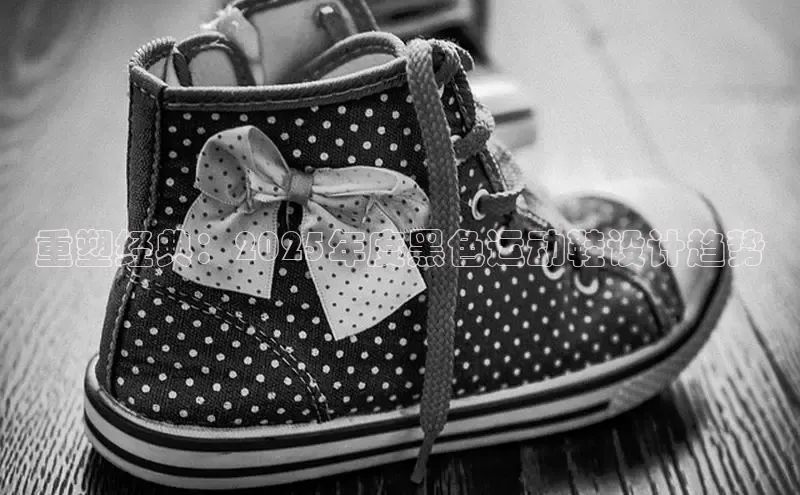 重塑经典：2025年度黑色运动鞋设计趋势