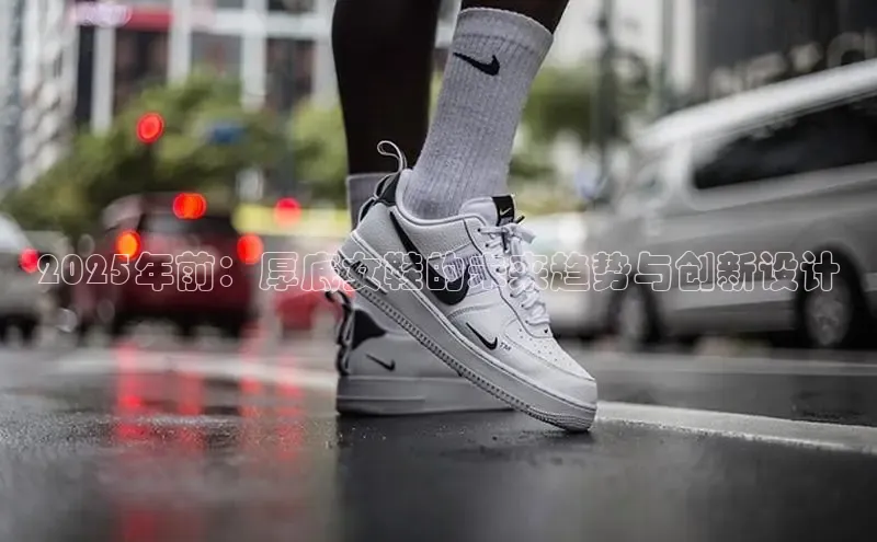 2025年前：厚底女鞋的未来趋势与创新设计
