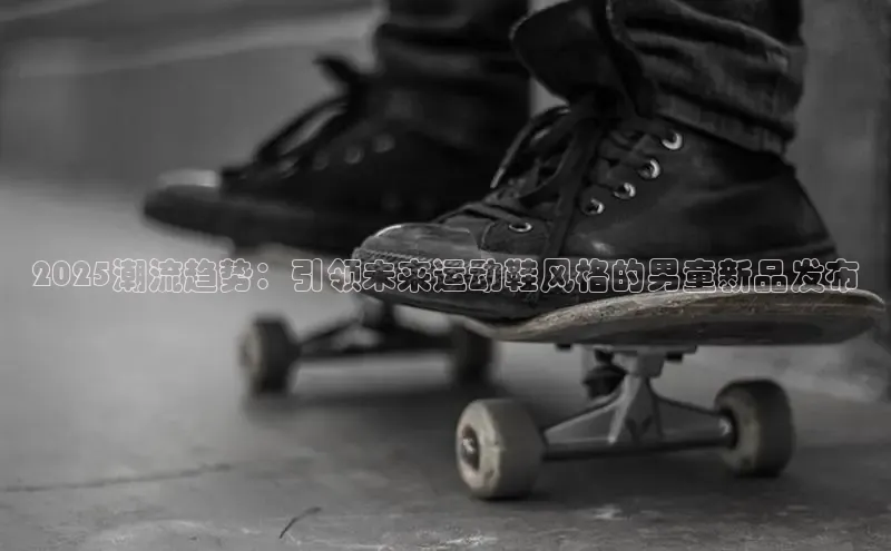 2025潮流趋势：引领未来运动鞋风格的男童新品发布