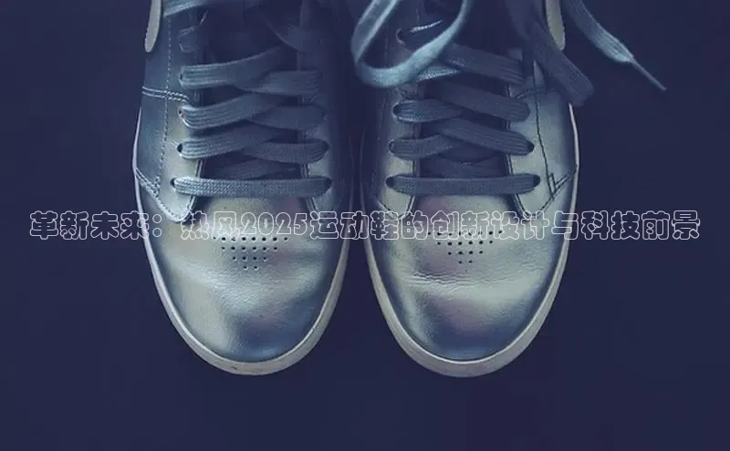 革新未来：热风2025运动鞋的创新设计与科技前景