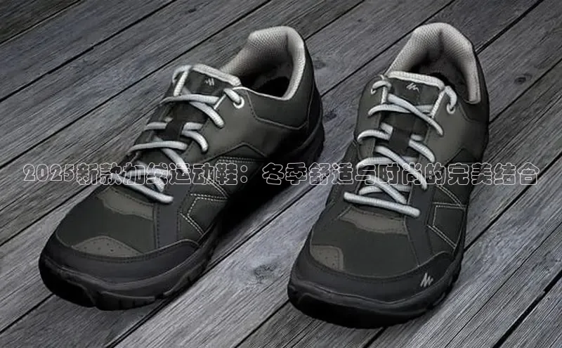 2025新款加绒运动鞋：冬季舒适与时尚的完美结合