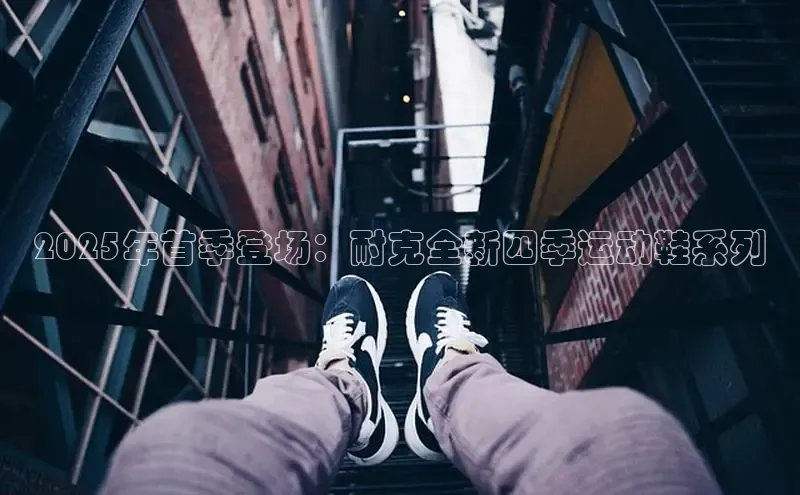 2025年首季登场：耐克全新四季运动鞋系列