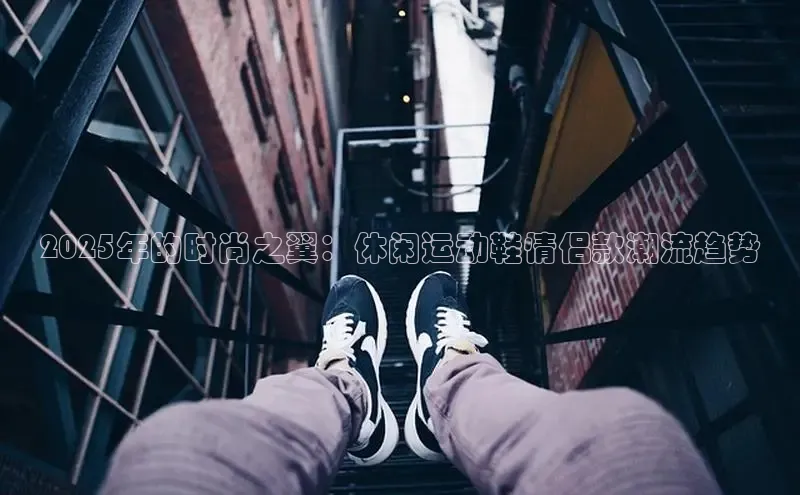 2025年的时尚之翼：休闲运动鞋情侣款潮流趋势