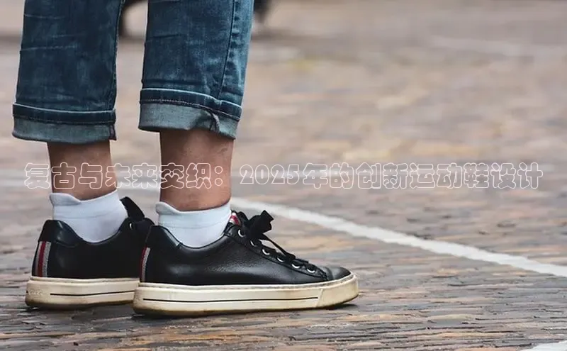 复古与未来交织：2025年的创新运动鞋设计